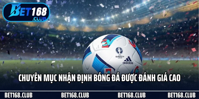 Chuyên mục nhận định bóng đá Bet168 được đánh giá cao
