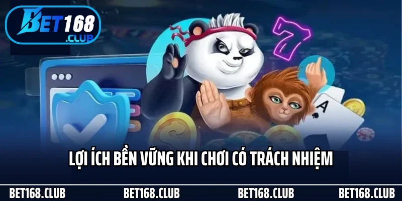 Lợi ích bền vững khi chơi có trách nhiệm