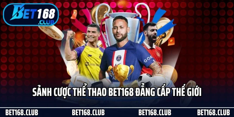 Sảnh cược thể thao Bet168 đẳng cấp thế giới