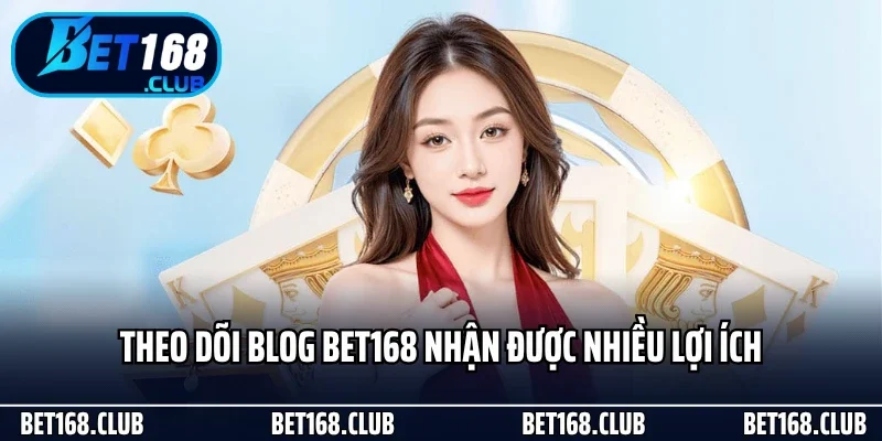 Theo dõi blog Bet168 nhận được nhiều lợi ích