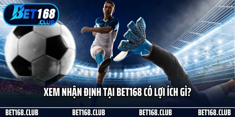 Xem nhận định tại Bet168 có lợi ích gì?